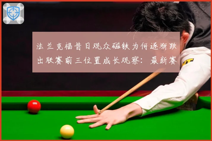 法兰克福昔日观众磁铁为何逐渐跌出联赛前三位置成长观察：最新赛事动态与深度分析
