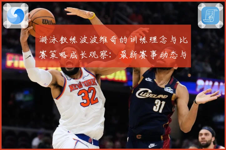 游泳教练波波维奇的训练理念与比赛策略成长观察：最新赛事动态与深度分析