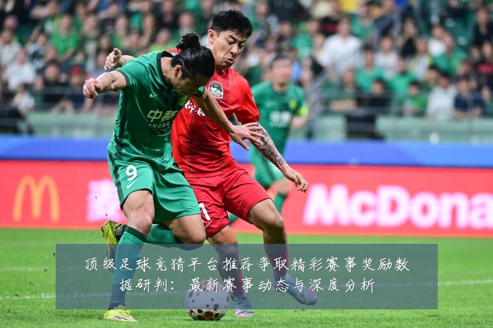 顶级足球竞猜平台推荐争取精彩赛事奖励数据研判：最新赛事动态与深度分析