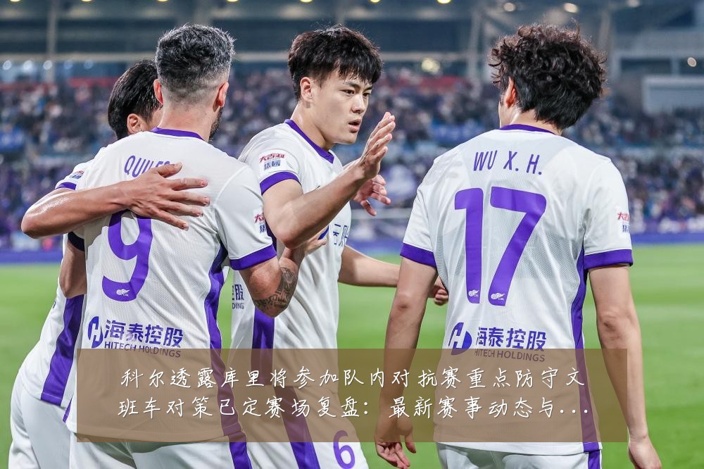 科尔透露库里将参加队内对抗赛重点防守文班车对策已定赛场复盘:最新赛事动态与深度分析
