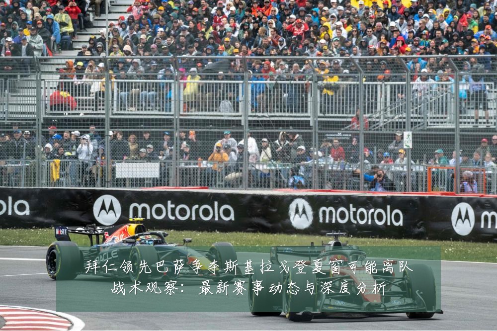 拜仁领先巴萨争夺斯基拉戈登夏窗可能离队战术观察:最新赛事动态与深度分析